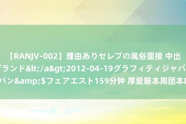 【RANJV-002】理由ありセレブの風俗面接 中出しできる人妻ソープランド</a>2012-04-19グラフィティジャパン&$フェアエスト159分钟 厚爱服本周团本DPS发扬，兽王猎仍在霸榜