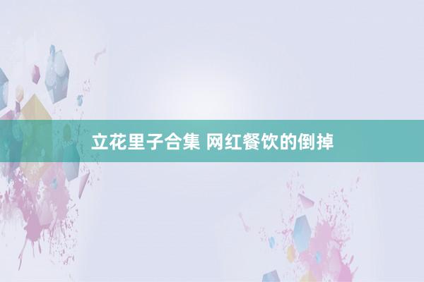 立花里子合集 网红餐饮的倒掉
