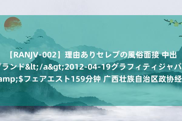 【RANJV-002】理由ありセレブの風俗面接 中出しできる人妻ソープランド</a>2012-04-19グラフィティジャパン&$フェアエスト159分钟 广西壮族自治区政协经济委员会原主任黄显阳被“双开”