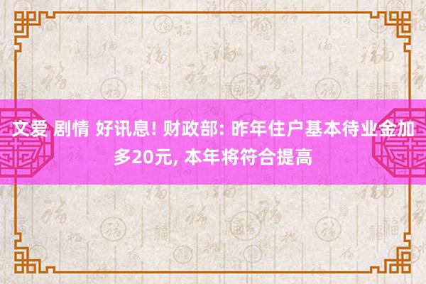 文爱 剧情 好讯息! 财政部: 昨年住户基本待业金加多20元， 本年将符合提高